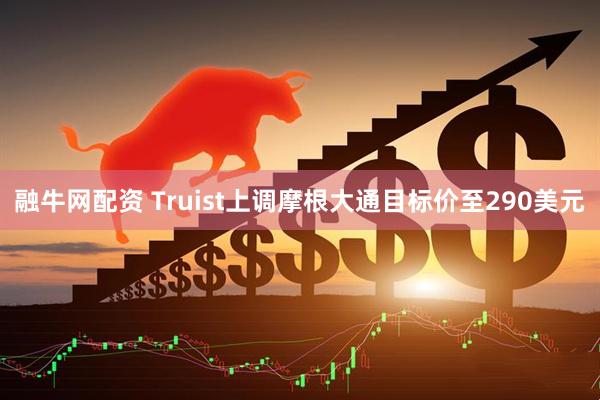 融牛网配资 Truist上调摩根大通目标价至290美元