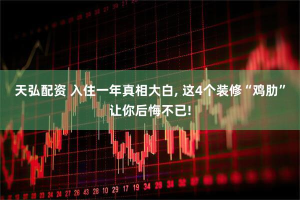 天弘配资 入住一年真相大白, 这4个装修“鸡肋”让你后悔不已!