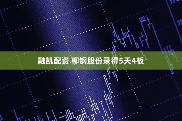 融凯配资 柳钢股份录得5天4板