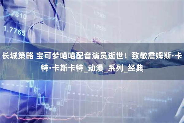长城策略 宝可梦喵喵配音演员逝世！致敬詹姆斯·卡特·卡斯卡特_动漫_系列_经典