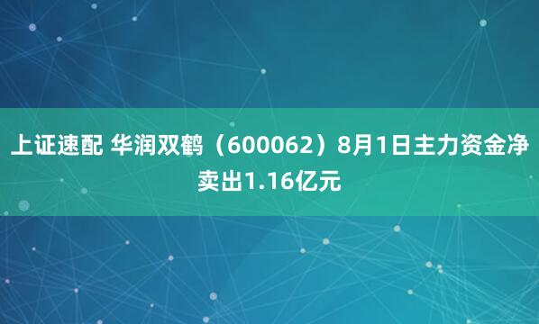 上证速配 华润双鹤（600062）8月1日主力资金净卖出1.16亿元