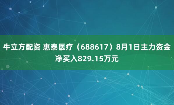 牛立方配资 惠泰医疗（688617）8月1日主力资金净买入829.15万元