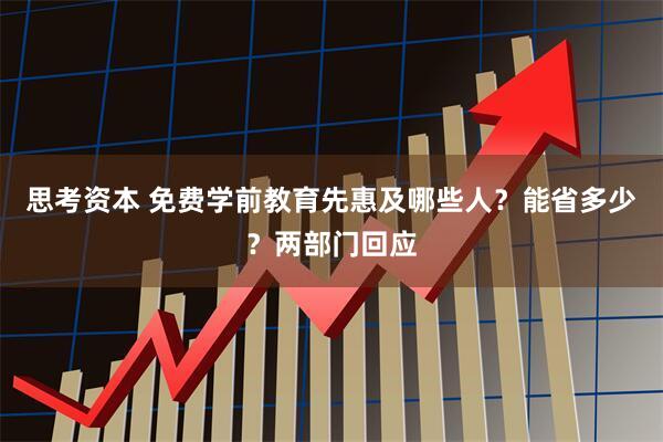 思考资本 免费学前教育先惠及哪些人？能省多少？两部门回应
