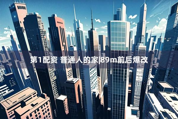 第1配资 普通人的家|89m前后爆改