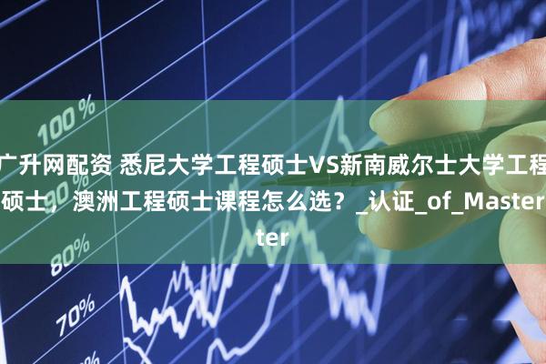 广升网配资 悉尼大学工程硕士VS新南威尔士大学工程硕士，澳洲工程硕士课程怎么选？_认证_of_Master