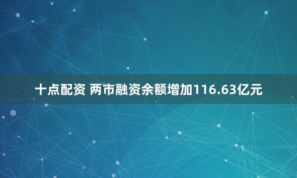 十点配资 两市融资余额增加116.63亿元