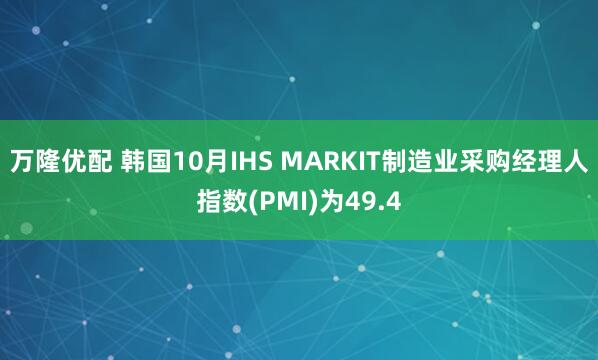 万隆优配 韩国10月IHS MARKIT制造业采购经理人指数(PMI)为49.4