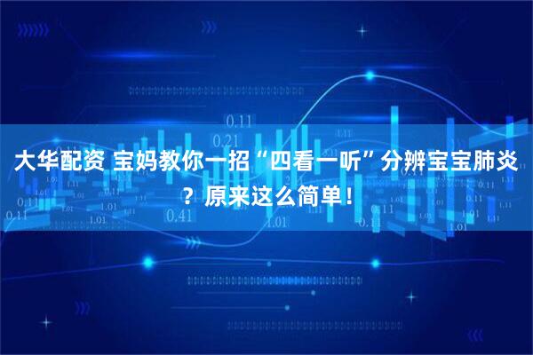 大华配资 宝妈教你一招“四看一听”分辨宝宝肺炎？原来这么简单！