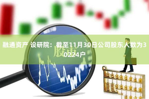融通资产 设研院：截至11月30日公司股东人数为30224户