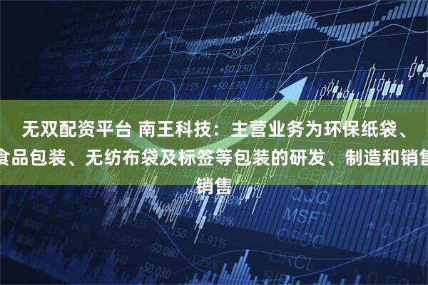 无双配资平台 南王科技：主营业务为环保纸袋、食品包装、无纺布袋及标签等包装的研发、制造和销售