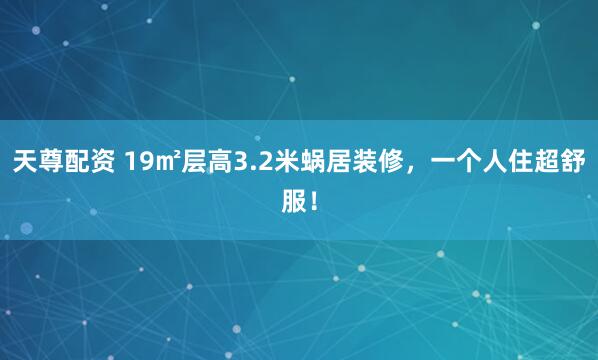 天尊配资 19㎡层高3.2米蜗居装修，一个人住超舒服！